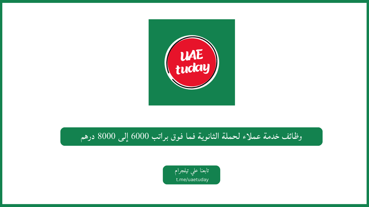 وظائف خدمة عملاء لحملة الثانوية فما فوق براتب 6000 إلى 8000 درهم