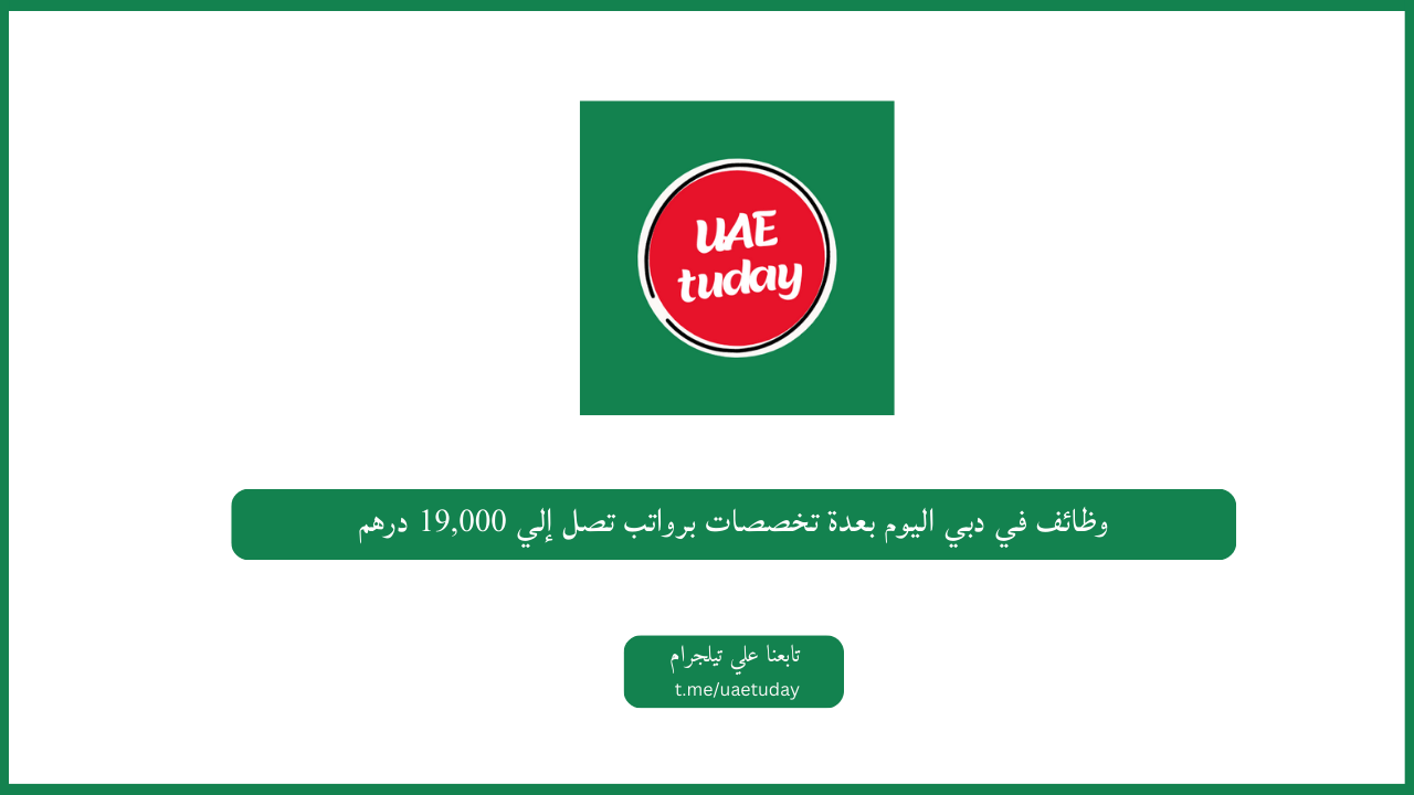 وظائف في دبي اليوم بعدة تخصصات برواتب تصل إلي 19,000 درهم