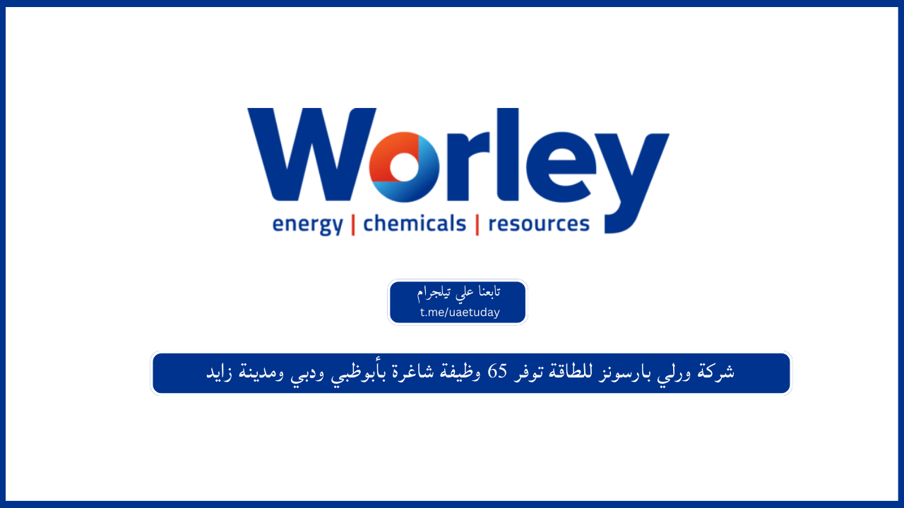 شركة ورلي بارسونز للطاقة توفر 65 وظيفة شاغرة بأبوظبي ودبي ومدينة زايد