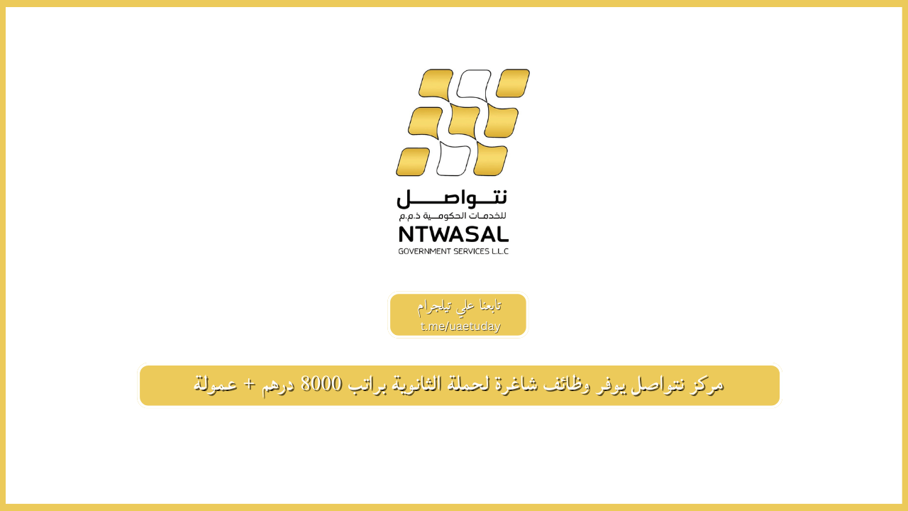 مركز نتواصل يوفر وظائف شاغرة لحملة الثانوية براتب 8000 درهم + عمولة