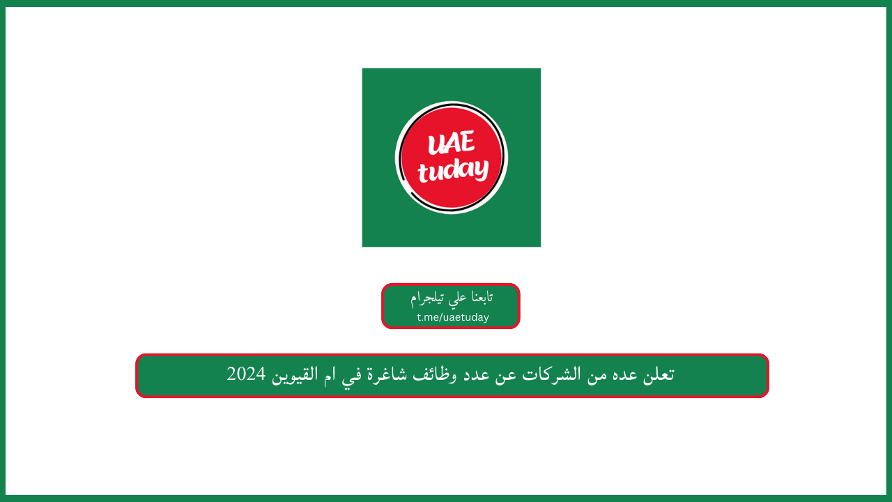 تعلن عده من الشركات عن عدد وظائف شاغرة في ام القيوين 2024